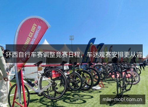 环西自行车赛调整竞赛日程,车迷观赛安排更从容 环西自行车赛调整竞赛日程,车迷观赛安排更从容