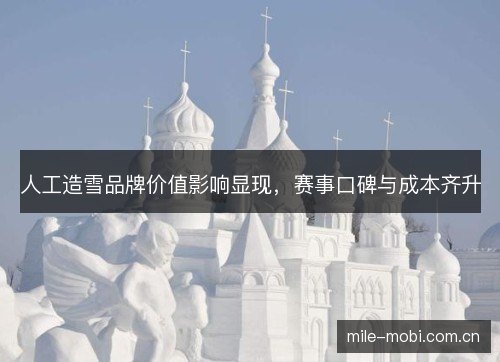 人工造雪品牌价值影响显现,赛事口碑与成本齐升 人工造雪品牌价值影响显现,赛事口碑与成本齐升