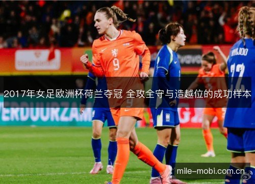 2017年女足欧洲杯荷兰夺冠 全攻全守与造越位的成功样本